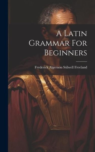 A Latin Grammar For Beginners A Latin Grammar For Beginners