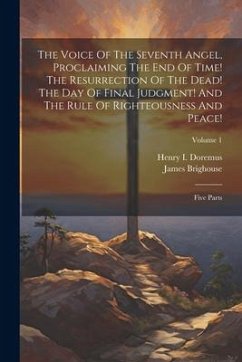 The Voice Of The Seventh Angel, Proclaiming The End Of Time! The Resurrection Of The Dead! The Day Of Final Judgment! And The Rule Of Righteousness An - Brighouse, James