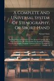 A Complete And Universal System Of Stenography, Or Short-hand