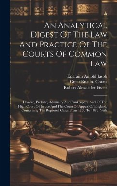 An Analytical Digest Of The Law And Practice Of The Courts Of Common Law: Divorce, Probate, Admiralty And Bankruptcy, And Of The High Court Of Justice - Jacob, Ephraim Arnold