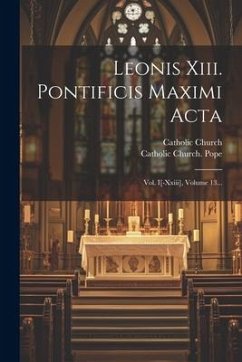 Leonis Xiii. Pontificis Maximi Acta: Vol. I[-xxiii], Volume 13... - Church, Catholic