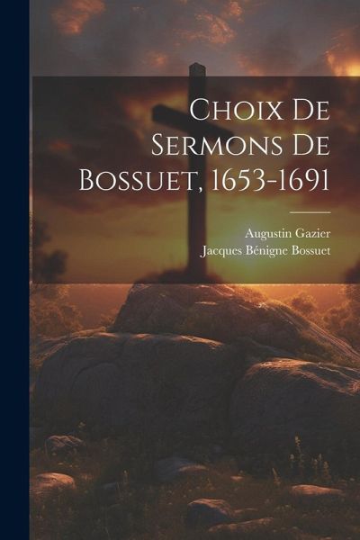 Choix De Sermons De Bossuet, 1653-1691 Choix De Sermons De Bossuet, 1653-1691