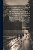 Discurso Pronunciado Por Joaquín Baranda, Secretario De Justicia E Instrucción Pública, Al Inaugurarse La Escuela Normal Para Profesores De Enseñanza Primaria En La Ciudad De México El 24 De Febrero De 1887 Discurso Pronunciado Por Joaquín Baranda, Secretario De Justicia E Instrucción Pública, Al Inaugurarse La Escuela Normal Para Profesores De Enseñanza Primaria En La Ciudad De México El 24 De Febrero De 1887