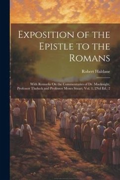 Exposition of the Epistle to the Romans: With Remarks On the Commentaries of Dr. Macknight, Professor Tholuck and Professor Moses Stuart. Vol. 1, 2Nd - Haldane, Robert