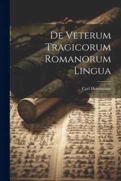 De Veterum Tragicorum Romanorum Lingua - Horstmann, Carl