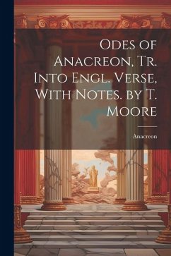Odes of Anacreon, Tr. Into Engl. Verse, With Notes. by T. Moore - Anacreon