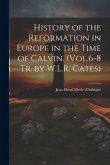 History of the Reformation in Europe in the Time of Calvin. (Vol.6-8 Tr. by W.L.R. Cates) History of the Reformation in Europe in the Time of Calvin. (Vol.6-8 Tr. by W.L.R. Cates)
