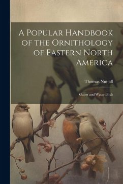 A Popular Handbook of the Ornithology of Eastern North America: Game and Water Birds - Nuttall, Thomas