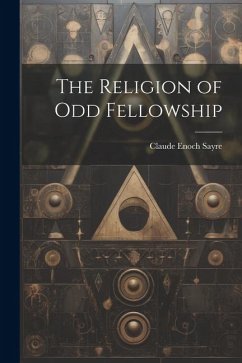 The Religion of Odd Fellowship - Sayre, Claude Enoch