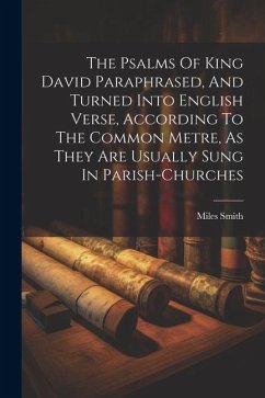 The Psalms Of King David Paraphrased, And Turned Into English Verse, According To The Common Metre, As They Are Usually Sung In Parish-churches - Smith, Miles