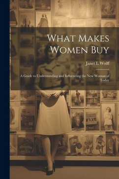 What Makes Women Buy: a Guide to Understanding and Influencing the New Woman of Today - Wolff, Janet L.