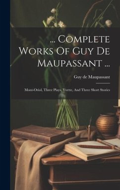 ... Complete Works Of Guy De Maupassant ...: Mont-oriol, Three Plays, Yvette, And Three Short Stories - Maupassant, Guy de