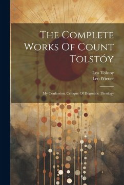 Cover The Complete Works Of Count Tolstóy: My Confession. Critique Of Dogmatic Theology