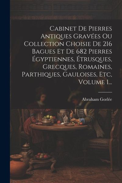 Cabinet De Pierres Antiques Gravées Ou Collection Choisie De 216 Bagues Et De 682 Pierres Égyptiennes, Étrusques, Grecques, Romaines, Parthiques, Gaul