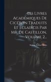 Les Livres Académiques De Cicéron Traduits Et Éclaircis Par Mr. De Castillon, Volume 2...