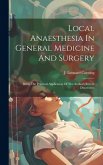 Local Anaesthesia In General Medicine And Surgery: Being The Practical Application Of The Author's Recent Discoveries Local Anaesthesia In General Medicine And Surgery: Being The Practical Application Of The Author's Recent Discoveries