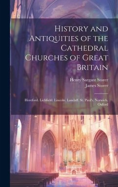 History and Antiquities of the Cathedral Churches of Great Britain: Hereford. Lichfield. Lincoln. Landaff. St. Paul's. Norwich. Oxford - Storer, Henry Sargant; Storer, James