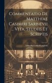 Commentatio De Matthiae Casimiri Sarbievii ... Vita, Studiis Et Scriptis Commentatio De Matthiae Casimiri Sarbievii ... Vita, Studiis Et Scriptis
