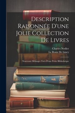 Description Raisonnée D'une Jolie Collection De Livres: Nouveaux Mélanges Tirés D'une Petite Bibliothéque - Nodier, Charles; De Lincy, Le Roux