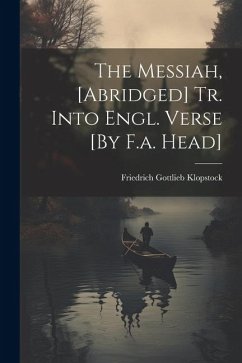 The Messiah, [Abridged] Tr. Into Engl. Verse [By F.a. Head] - Klopstock, Friedrich Gottlieb