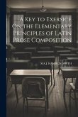 A Key to Exersice On the Elementary Principles of Latin Prose Composition