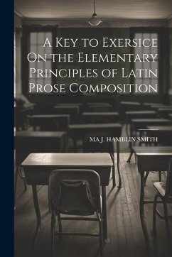 A Key to Exersice On the Elementary Principles of Latin Prose Composition - J. Hamblin Smith, Ma