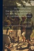 Du Travail Des Enfants Qu'emploient Les Ateliers, Les Usines Et Les Manufactures: Considéré Dans Les Intérêts Mutuels De La Société, Des Familles Et D