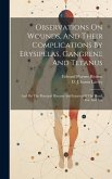 Observations On Wounds, And Their Complications By Erysipelas, Gangrene And Tetanus: And On The Principal Diseases And Injuries Of The Head, Ear And E