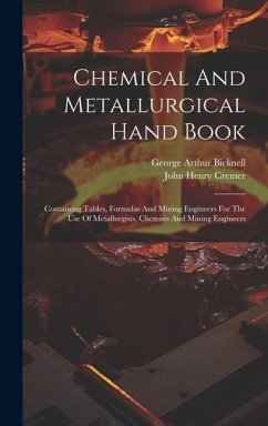 Chemical And Metallurgical Hand Book: Containing Tables, Formulas And Mining Engineers For The Use Of Metallurgists, Chemists And Mining Engineers - Cremer, John Henry