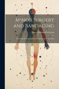 Minor Surgery and Bandaging: Including the Treatment of Fractures and Dislocations - Wharton, Henry Redwood