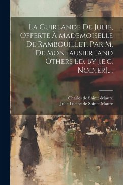Cover La Guirlande De Julie, Offerte À Mademoiselle De Rambouillet, Par M. De Montausier [and Others Ed. By J.e.c. Nodier]....