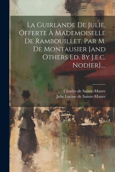 La Guirlande De Julie, Offerte À Mademoiselle De Rambouillet, Par M. De Montausier [and Others Ed. By J.e.c. Nodier]....
