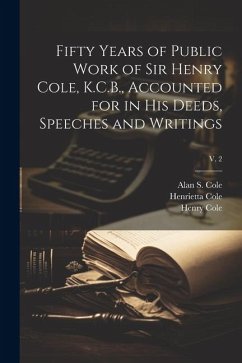 Fifty Years of Public Work of Sir Henry Cole, K.C.B., Accounted for in His Deeds, Speeches and Writings; v. 2 - Cole, Henrietta