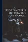 Oeuvres Morales De Plutarque Tome Premier...