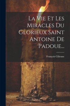 La Vie Et Les Miracles Du Glorieux Saint Antoine De Padoue... - Cilienne, François