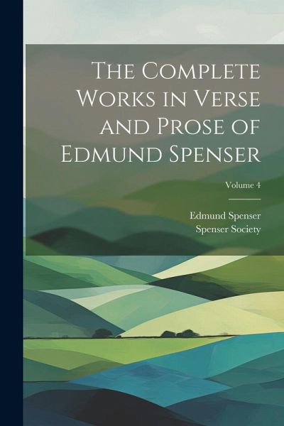 The Complete Works in Verse and Prose of Edmund Spenser; Volume 4 The Complete Works in Verse and Prose of Edmund Spenser; Volume 4