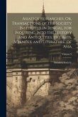 Asiatick Researches, Or, Transactions of the Society Instituted in Bengal, for Inquiring Into the History and Antiquities, the Arts, Sciences, and Lit