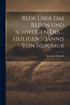 Rede Über Das Reden Und Schweigen Des ... Heiligen Joannis Von Nepomuk - Schmidt, Antonius