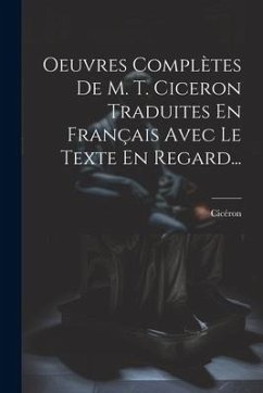 Oeuvres Complètes De M. T. Ciceron Traduites En Français Avec Le Texte En Regard...