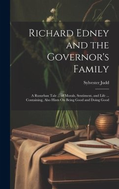 Richard Edney and the Governor's Family: A Rusurban Tale ... of Morals, Sentiment, and Life ... Containing, Also Hints On Being Good and Doing Good - Judd, Sylvester