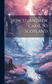 How St. Andrew Came to Scotland How St. Andrew Came to Scotland