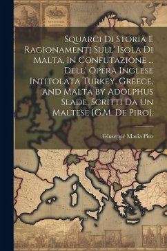 Squarci Di Storia E Ragionamenti Sull' Isola Di Malta, in Confutazione ... Dell' Opera Inglese Intitolata Turkey, Greece, and Malta by Adolphus Slade, - Piro, Giuseppe Maria