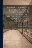 Grammaire, Et Introduction A La Langue Hebraïque, A L'usage Des Colleges, Qui Traite De La Prononciation Des Lettres, De La Ponctuation, De La Maniere De Lire & De Prononcer L'hébreu ... Par La P. Bonaventure Giraudeau Grammaire, Et Introduction A La Langue Hebraïque, A L'usage Des Colleges, Qui Traite De La Prononciation Des Lettres, De La Ponctuation, De La Maniere De Lire & De Prononcer L'hébreu ... Par La P. Bonaventure Giraudeau