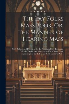 The Lay Folks Mass Book, Or, the Manner of Hearing Mass: With Rubrics and Devotions for the People, in Four Texts, and Office in English According to - Anonymous