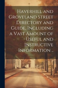 Haverhill and Groveland Street Directory and Guide, Including a Vast Amount of Useful and Instructive Information .. - Anonymous