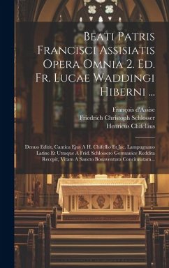 Beati Patris Francisci Assisiatis Opera Omnia 2. Ed. Fr. Lucae Waddingi Hiberni ...: Denuo Editit, Cantica Ejus A H. Chifellio Et Jac. Lampugnano Lati