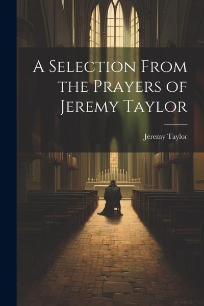 A Selection From the Prayers of Jeremy Taylor A Selection From the Prayers of Jeremy Taylor
