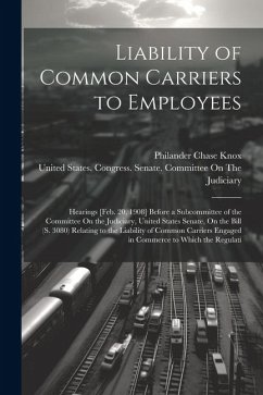 Liability of Common Carriers to Employees: Hearings [Feb. 20, 1908] Before a Subcommittee of the Committee On the Judiciary, United States Senate, On - Knox, Philander Chase