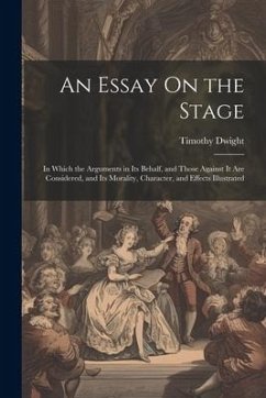 An Essay On the Stage: In Which the Arguments in Its Behalf, and Those Against It Are Considered, and Its Morality, Character, and Effects Il - Dwight, Timothy