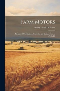 Farm Motors: Steam and Gas Engines, Hydraulic and Electric Motors, Windmills - Potter, Andrey Abraham